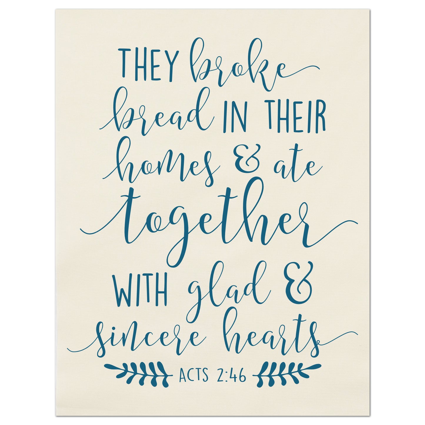 Acts 2:46, They broke bread in their homes and ate together with glad and sincere hearts