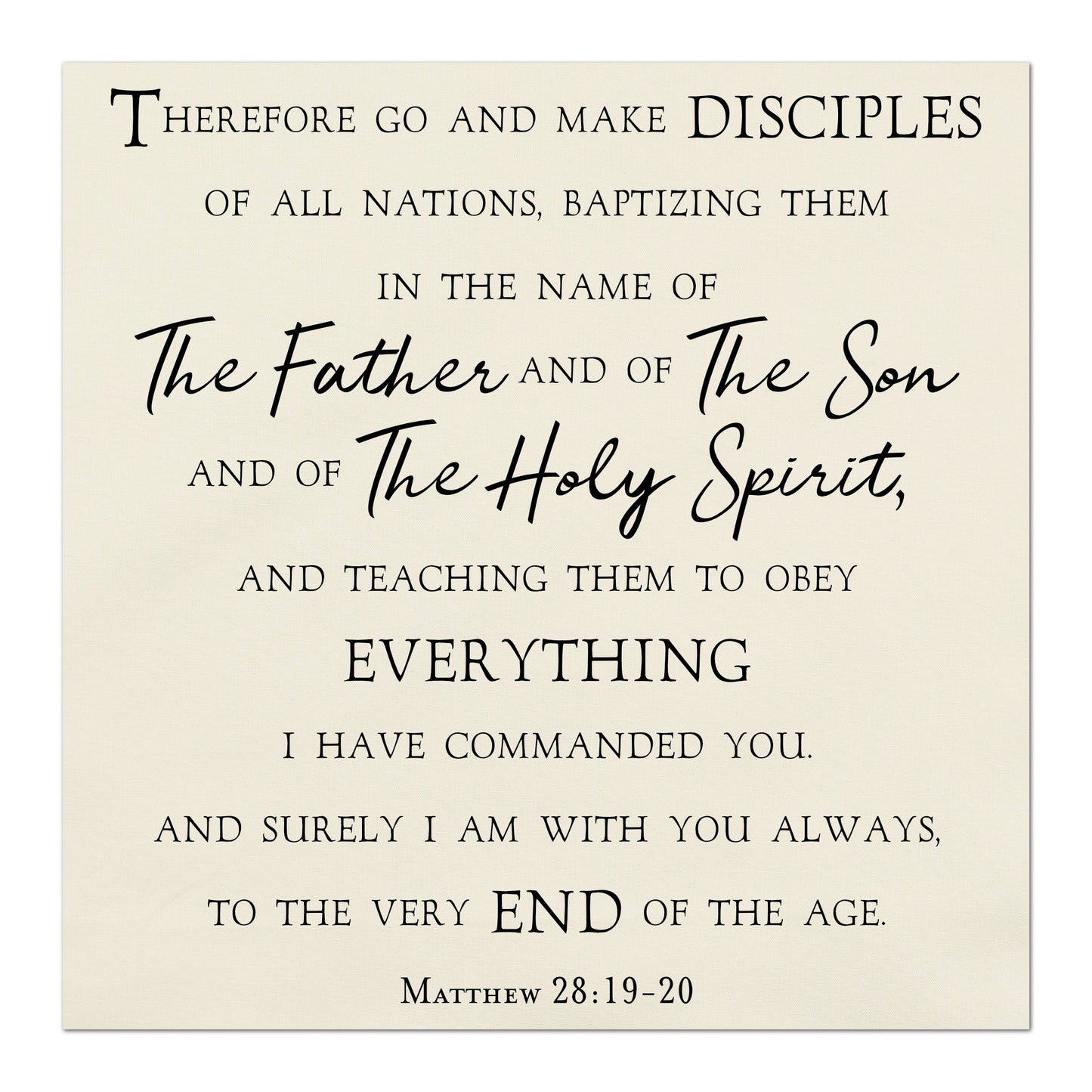 Therefore go and make disciples of all nations, baptizing them in the name of The Father and of The Son and of The Holy Spirit, and teaching them to obey everything I have commanded you. And surely I am with you always, to the very end of the age. Matthew 28:19-20, Fabric Panel Print, Religious Fabric, Scripture, Bible Verse Wall Art, Quilt Block