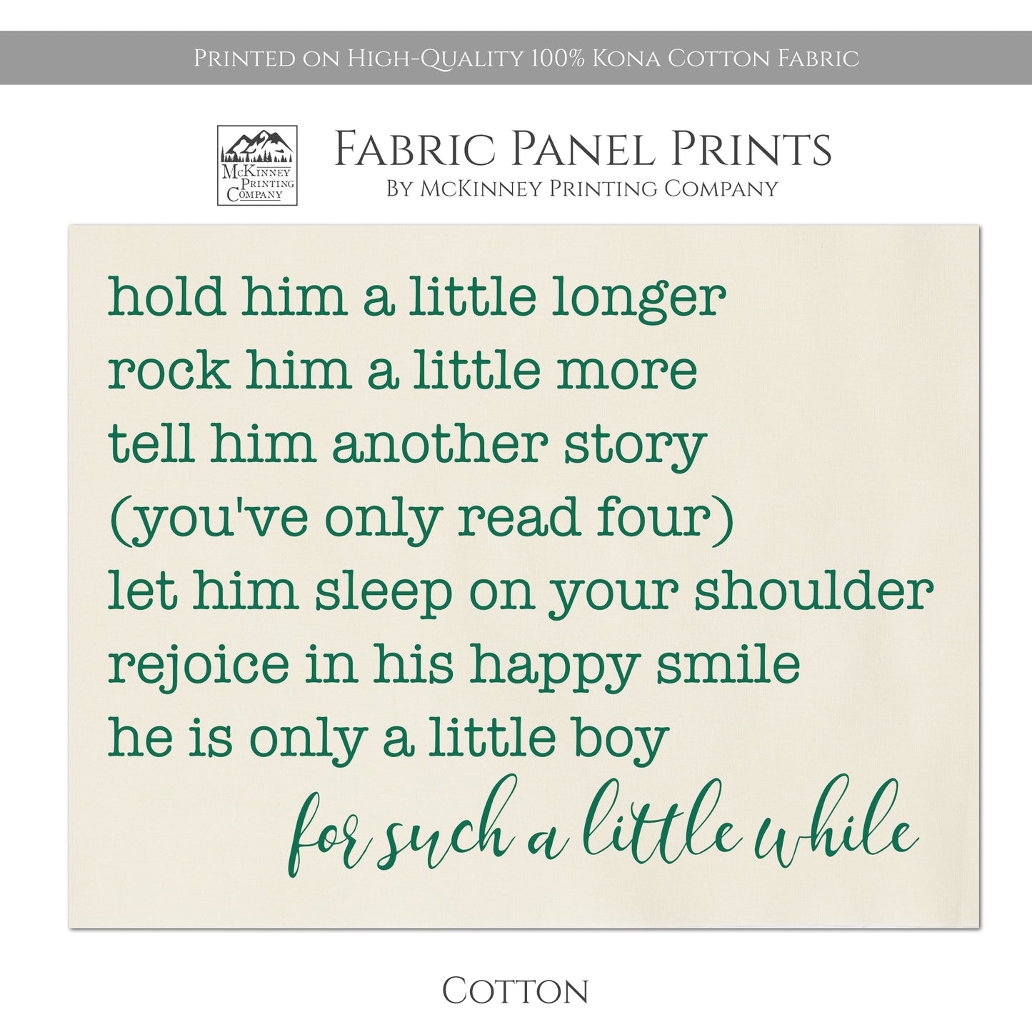 Hold him a little longer, rock him a little more, tell him another story, you've only read four), let him sleep on your shoulder, rejoice in his happy simile, he is only a little boy, for such a little while - Baby Fabric Panel - Kona Cotton Fabric