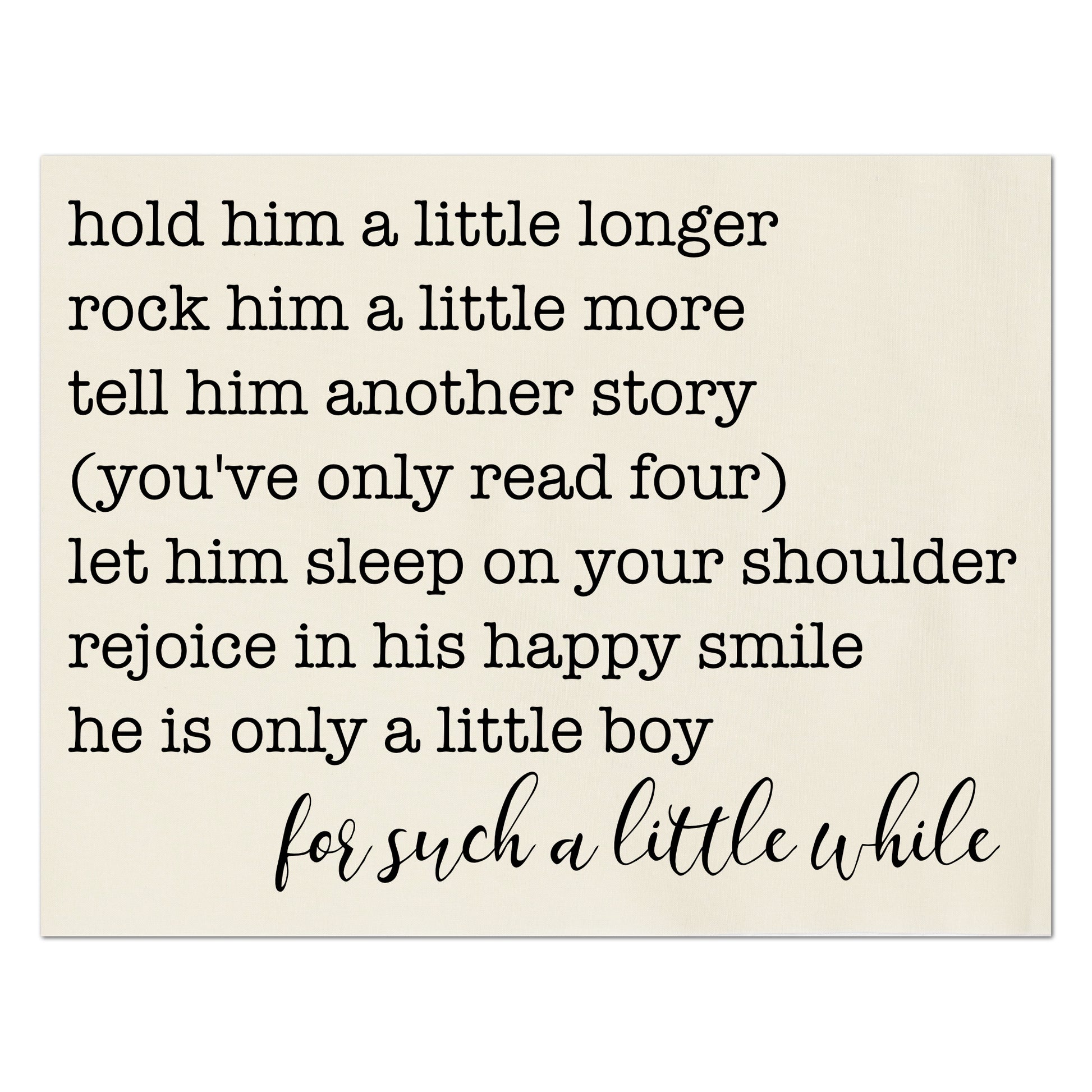 Hold him a little longer, rock him a little more, tell him another story, you've only read four), let him sleep on your shoulder, rejoice in his happy simile, he is only a little boy, for such a little while - Baby Fabric Panel