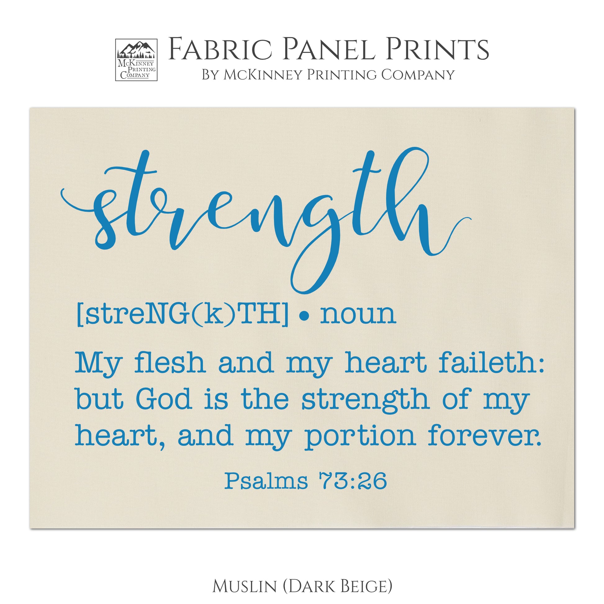 Strength - My Flesh and my heart faileth: but God is the strength of my heart, and my portion forever. Psalms 73:26 - Fabric Panel Print - Muslin