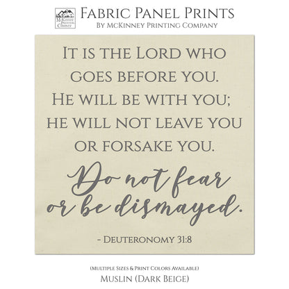 It is the Lord who goes before you. He will be with you; He will not leave you or forsake you. Do not fear or be dismayed. Deuteronomy 31:8 - Scripture Fabric Panel for Quilting and Crafting and Wall Art - Muslin