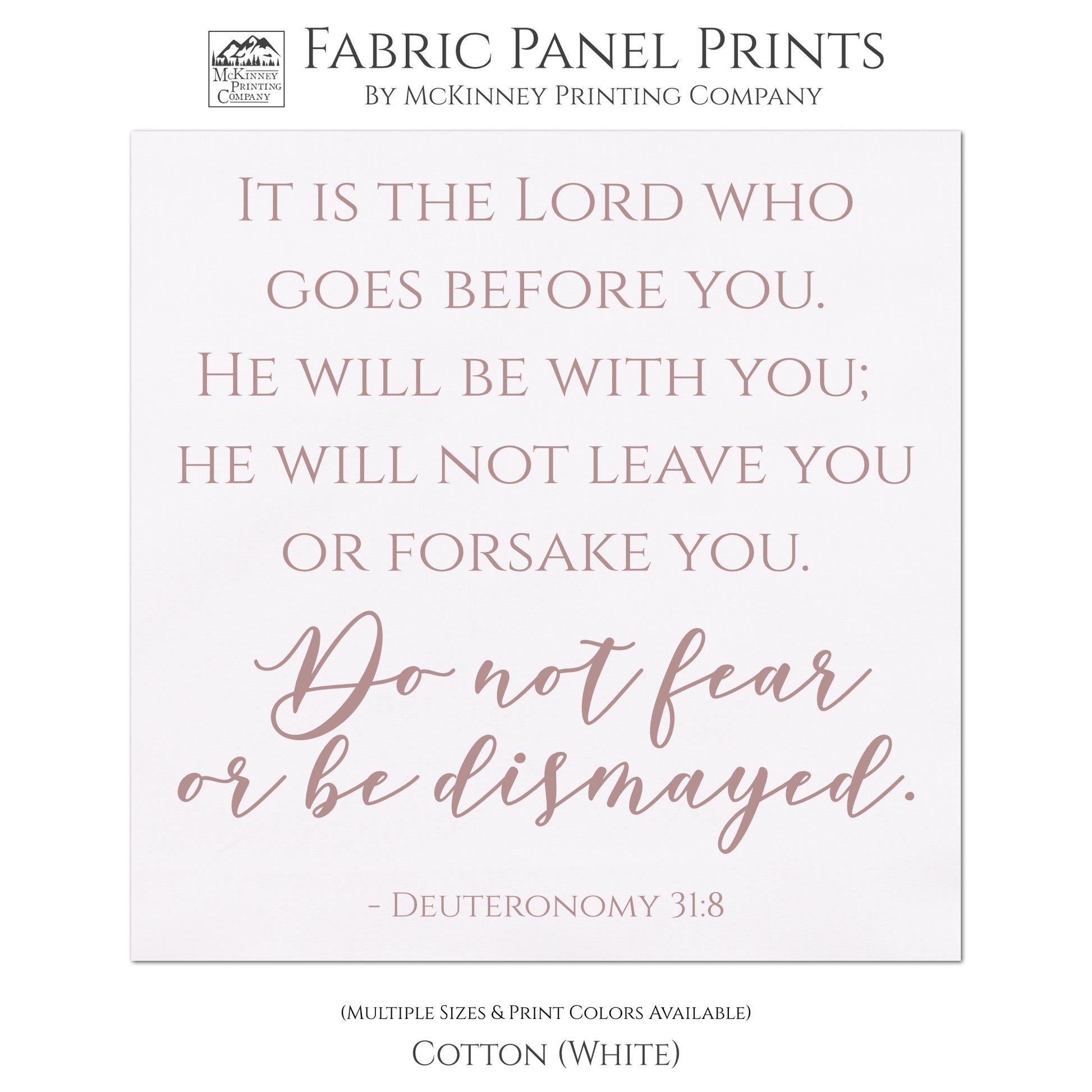 It is the Lord who goes before you. He will be with you; He will not leave you or forsake you. Do not fear or be dismayed. Deuteronomy 31:8 - Scripture Fabric Panel for Quilting and Crafting and Wall Art - Cotton, White