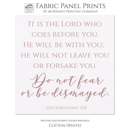 It is the Lord who goes before you. He will be with you; He will not leave you or forsake you. Do not fear or be dismayed. Deuteronomy 31:8 - Scripture Fabric Panel for Quilting and Crafting and Wall Art - Cotton, White