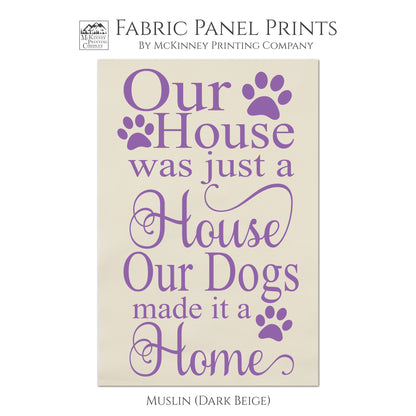 Our house was just a house.  Our dogs made it a home. Dog Fabric, Dog Print, Dog Quote, Quilting, Wall Art - Muslin