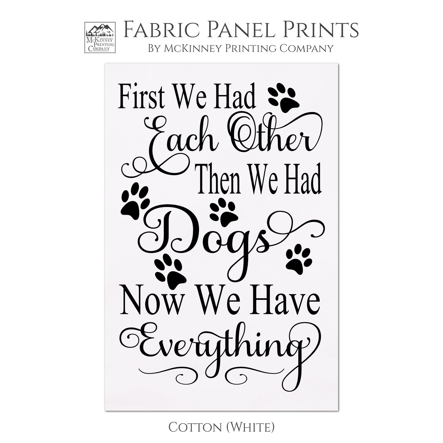 Dog Print Fabric - First we had each other, then we had Dogs. Now we have everything. Wall Art, Quilting, Quilt Block, Fabric Panels - Cotton, White