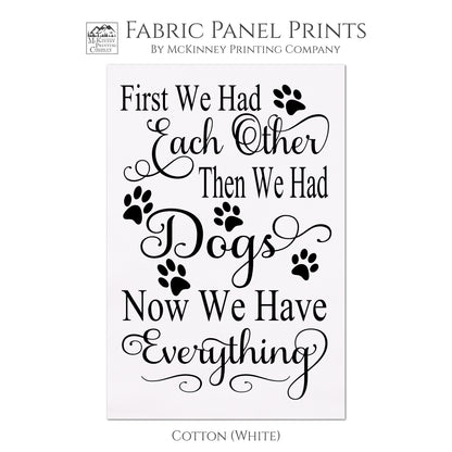 Dog Print Fabric - First we had each other, then we had Dogs. Now we have everything. Wall Art, Quilting, Quilt Block, Fabric Panels - Cotton, White