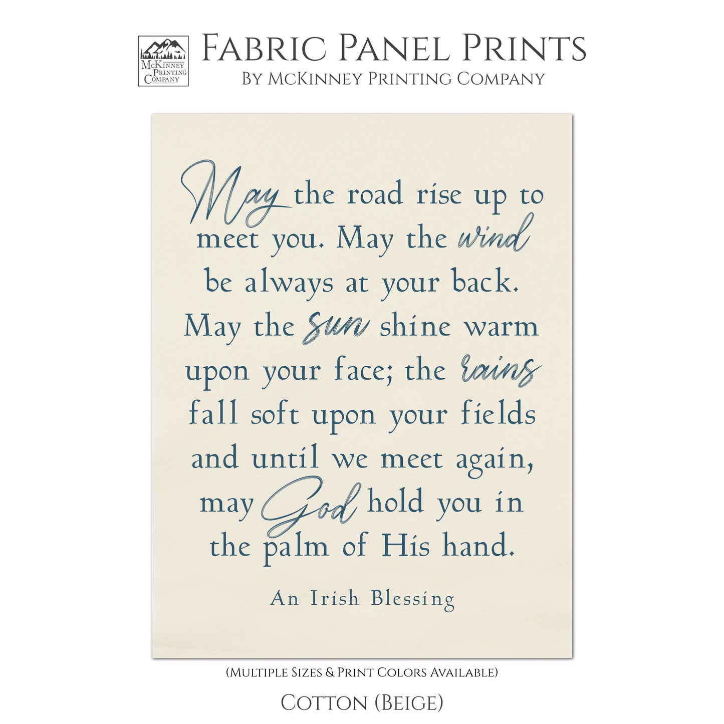 May the road rise up to meet you.  May the wind be always at your back.  May the sun shine warm upon your face; the rains fall soft upon your fields and until we meet again, may God hold you in the palm of HIs hand. Fabric , Cotton