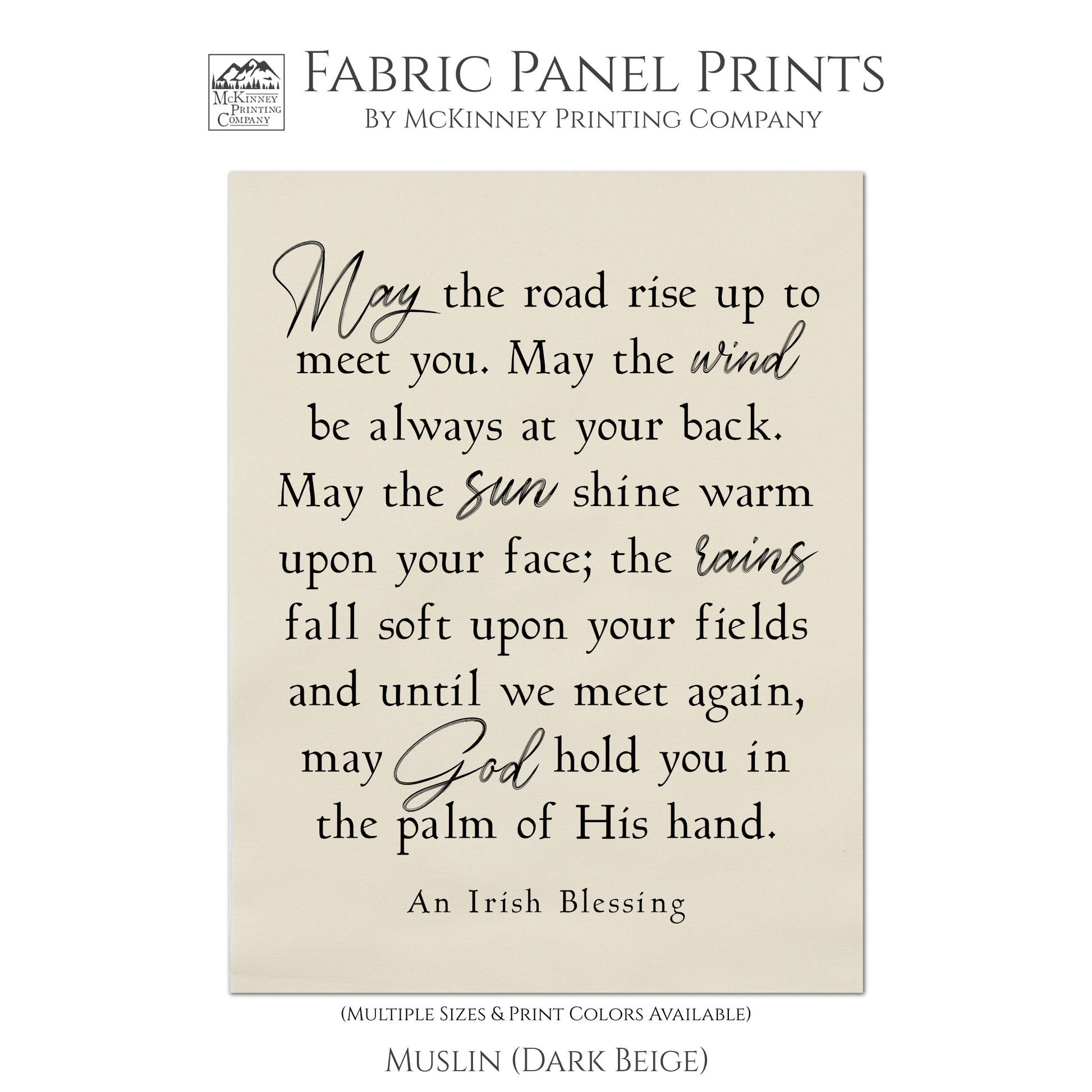 Irish Blessing, May the road rise up to meet you.  May the wind be always at your back.  May the sun shine warm upon your face; the rains fall soft upon your fields and until we meet again, may God hold you in the palm of HIs hand. Fabric , Muslin