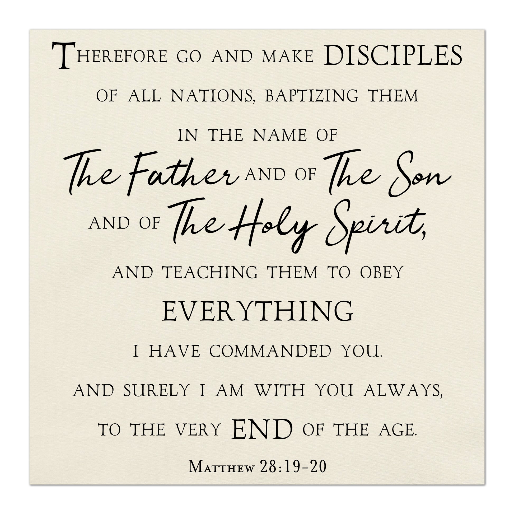 Therefore go and make disciples of all nations, baptizing them in the name of The Father and of The Son and of The Holy Spirit, and teaching them to obey everything I have commanded you.  And surely I am with you always, to the very end of the age.  Matthew 28:19-20, Fabric Panel Print, Religious Fabric, Scripture, Bible Verse Wall Art, Quilt Block