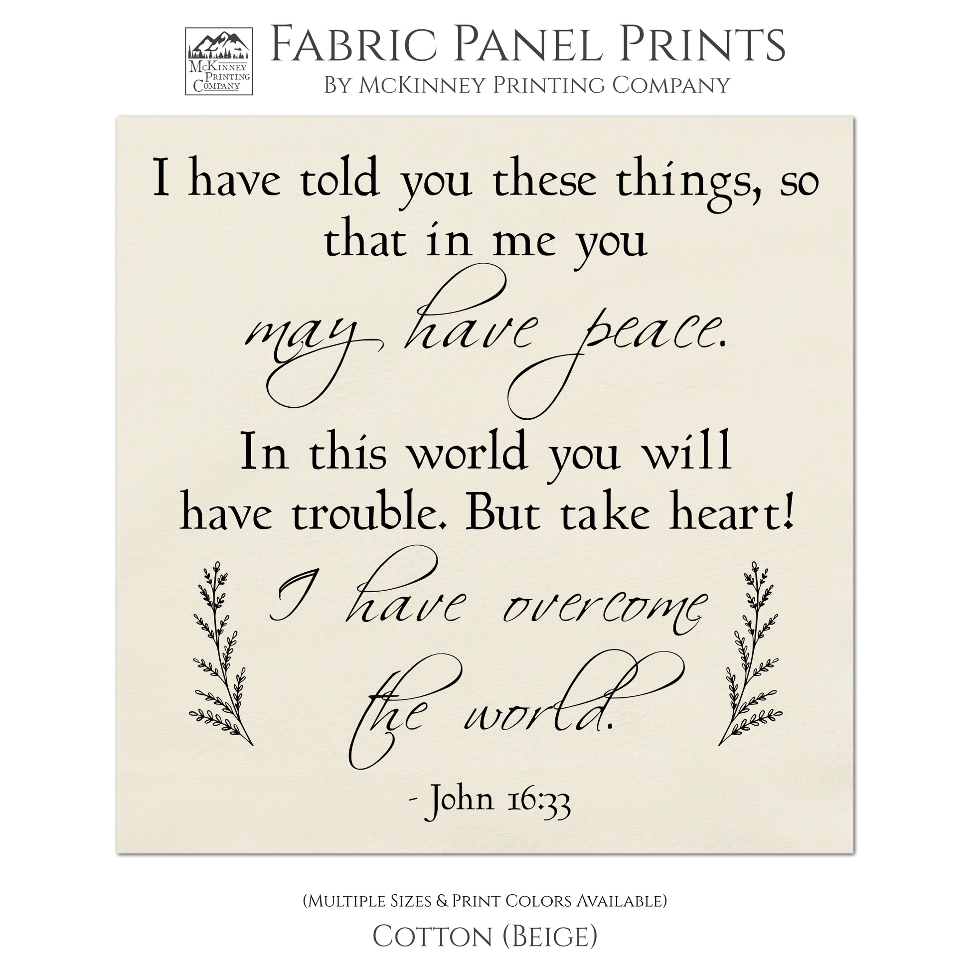 I have told you these things, so that in me you may have peace. In this world you will have trouble. But take heart! I have overcome the world. -John 16 33, Fabric Panel Print, Quilt Block, Bible Verse Wall Art - Cotton