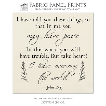 I have told you these things, so that in me you may have peace. In this world you will have trouble. But take heart! I have overcome the world. -John 16 33, Fabric Panel Print, Quilt Block, Bible Verse Wall Art - Cotton