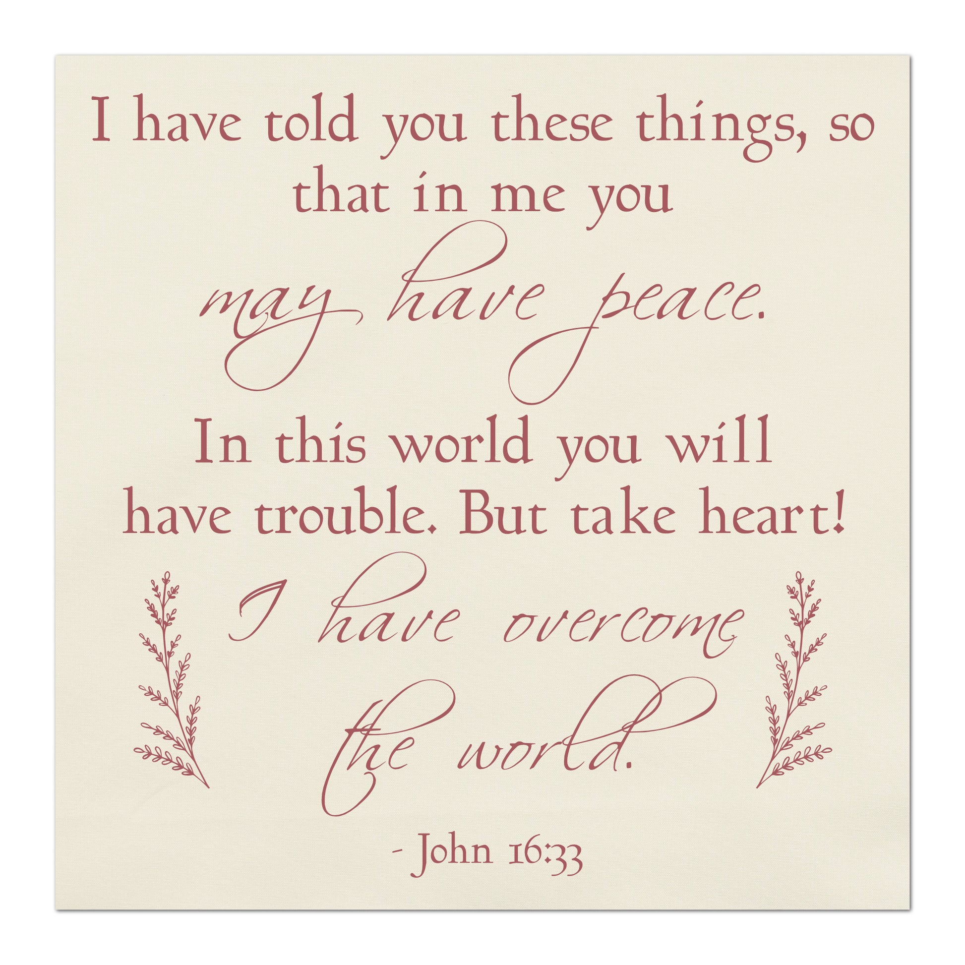 I have told you these things, so that in me you may have peace.  In this world you will have trouble.  But take heart!  I have overcome the world.  -John 16 33, Fabric Panel Print, Quilt Block, Bible Verse Wall Art