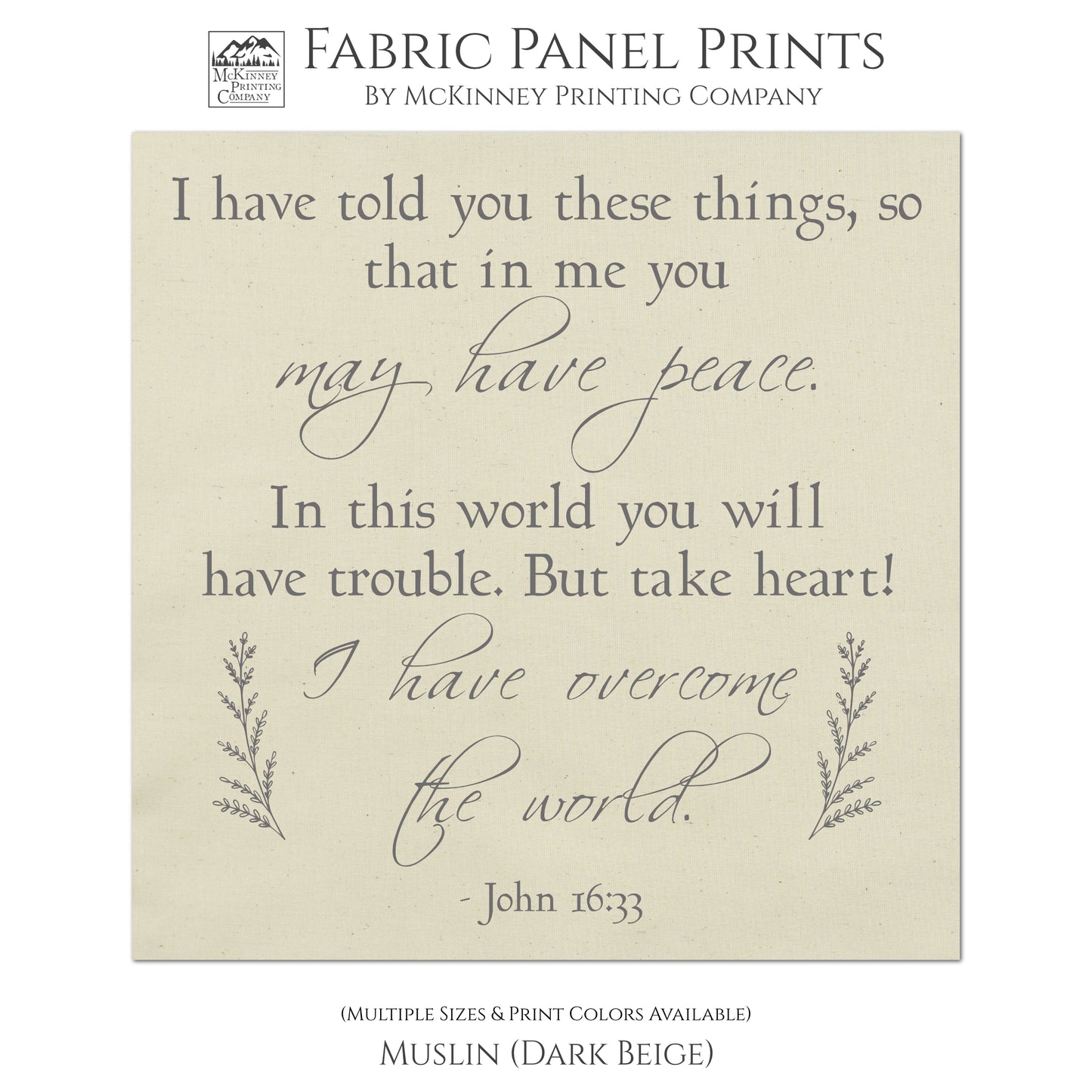 I have told you these things, so that in me you may have peace. In this world you will have trouble. But take heart! I have overcome the world. -John 16 33, Fabric Panel Print, Quilt Block, Bible Verse Wall Art - Muslin