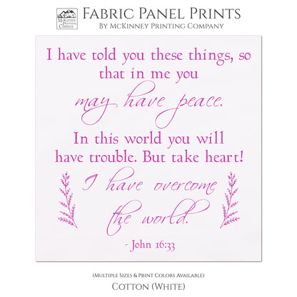 I have told you these things, so that in me you may have peace. In this world you will have trouble. But take heart! I have overcome the world. -John 16 33, Fabric Panel Print, Quilt Block, Bible Verse Wall Art - Cotton, White