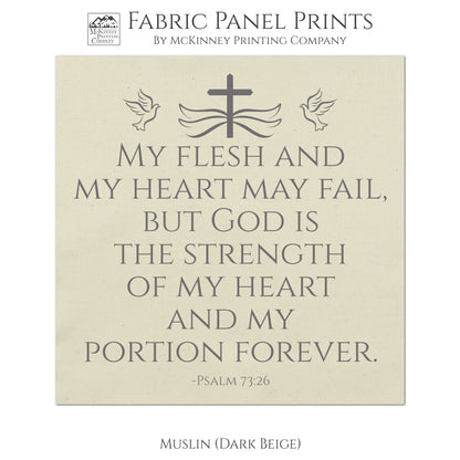 My flesh and my heart may fail, but God is the strength of my heart and my portion forever - Psalm 73:26 - Fabric Panel Print, Quilt Block - Muslin